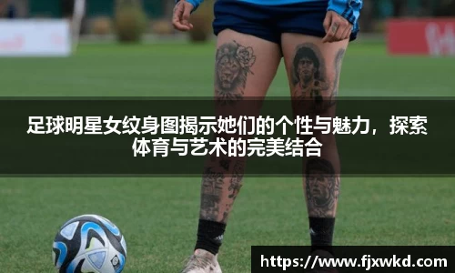 足球明星女纹身图揭示她们的个性与魅力，探索体育与艺术的完美结合