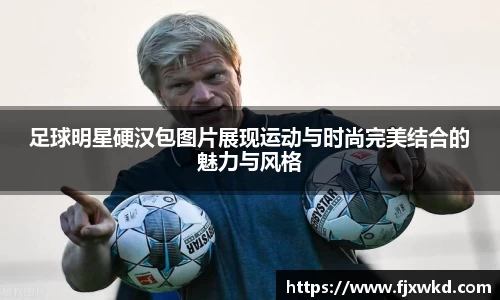 足球明星硬汉包图片展现运动与时尚完美结合的魅力与风格